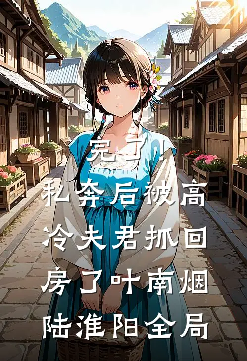 完了！私奔后被高冷夫君抓回房了叶南烟陆淮阳全局