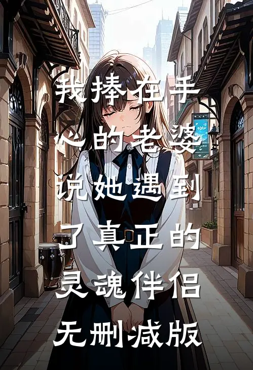 我捧在手心的老婆，说她遇到了真正的灵魂伴侣无删减版