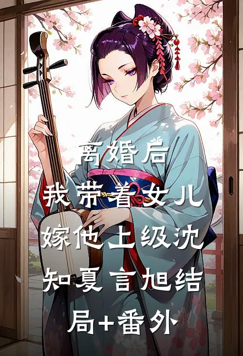离婚后，我带着女儿嫁他上级沈知夏言旭结局+番外