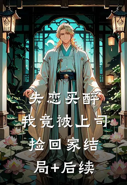 失恋买醉，我竟被上司“捡回家”结局+后续