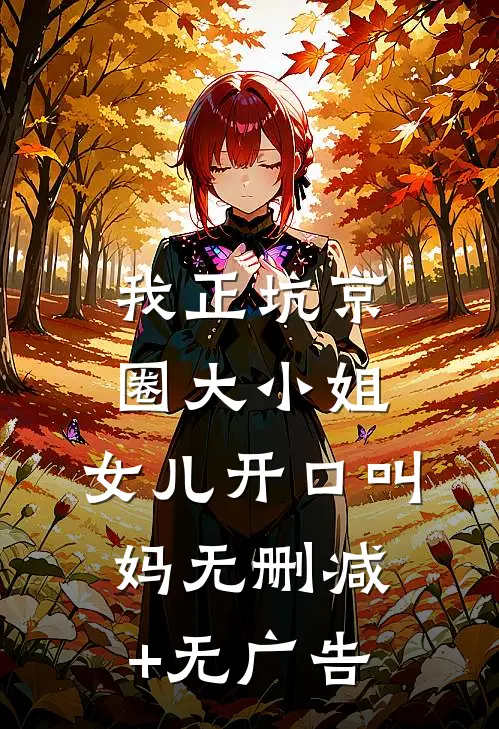 我正坑京圈大小姐，女儿开口叫妈无删减+无广告