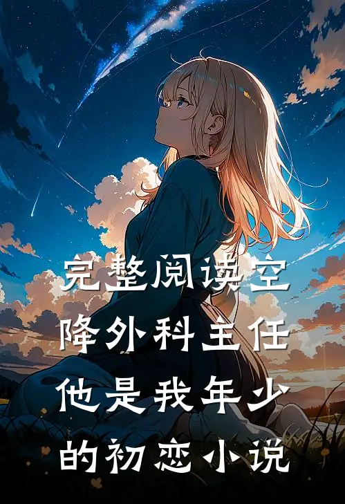 完整阅读空降外科主任,他是我年少的初恋小说