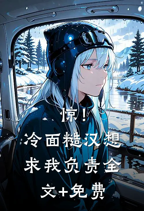 惊！冷面糙汉想求我负责全文+免费