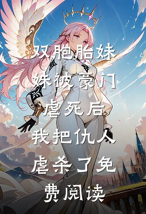 双胞胎妹妹被豪门虐死后，我把仇人虐杀了免费阅读