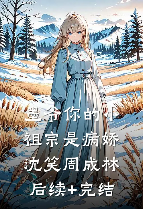 墨爷你的小祖宗是病娇沈笑周成林后续+完结