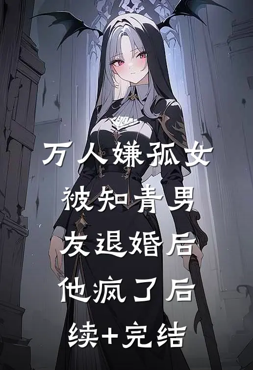 万人嫌孤女被知青男友退婚后，他疯了后续+完结