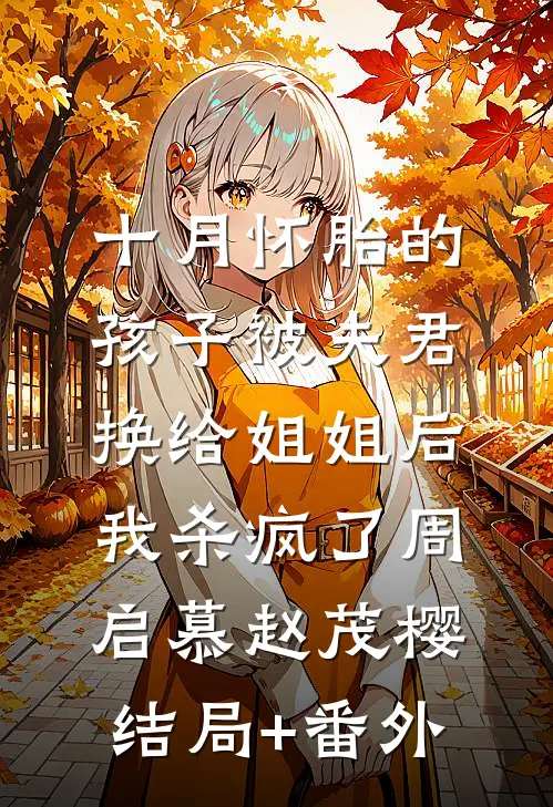 十月怀胎的孩子被夫君换给姐姐后，我杀疯了周启慕赵茂樱结局+番外