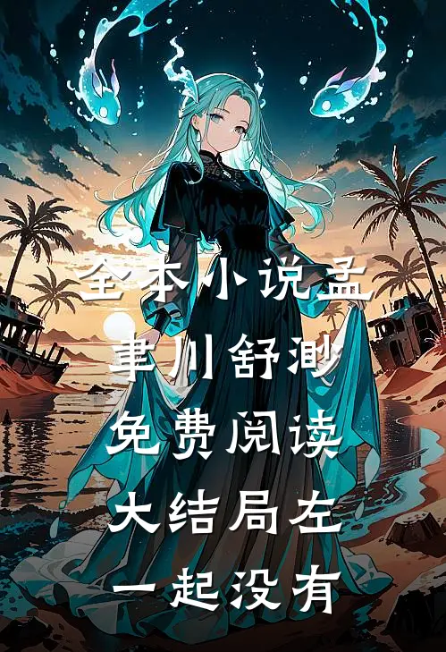 全本小说孟聿川舒渺免费阅读大结局左一起没有