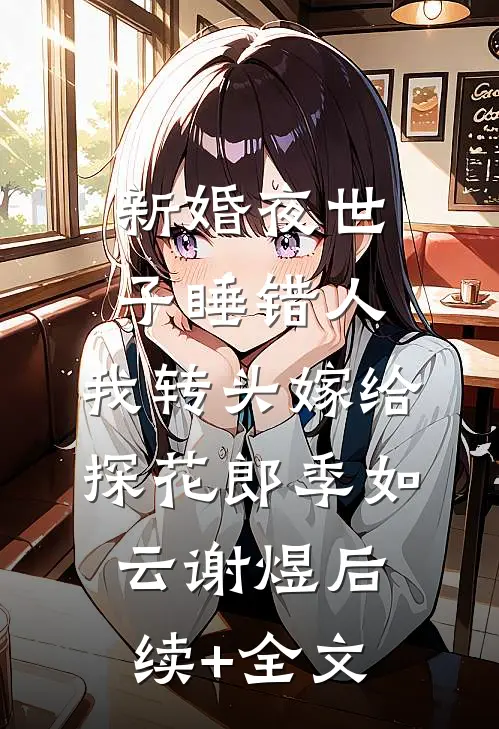 新婚夜世子睡错人，我转头嫁给探花郎季如云谢煜后续+全文