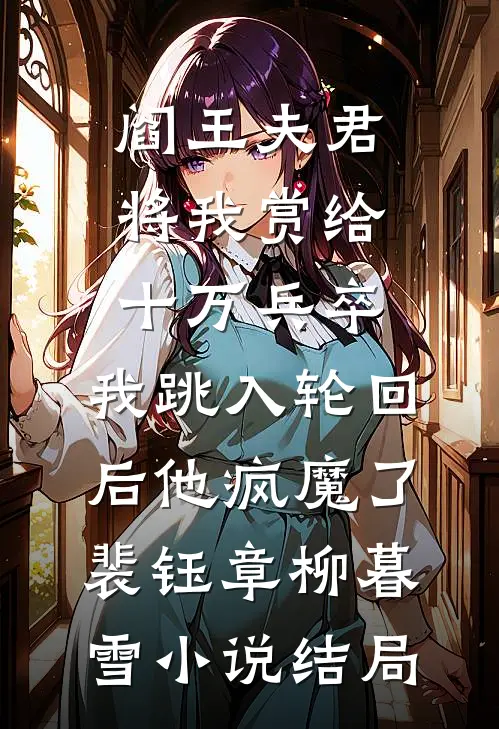 阎王夫君将我赏给十万兵卒，我跳入轮回后他疯魔了裴钰章柳暮雪小说结局