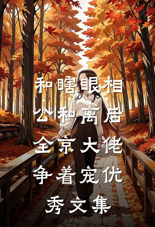 和瞎眼相公和离后，全京大佬争着宠优秀文集
