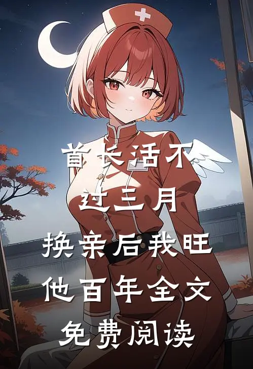 首长活不过三月，换亲后我旺他百年全文免费阅读