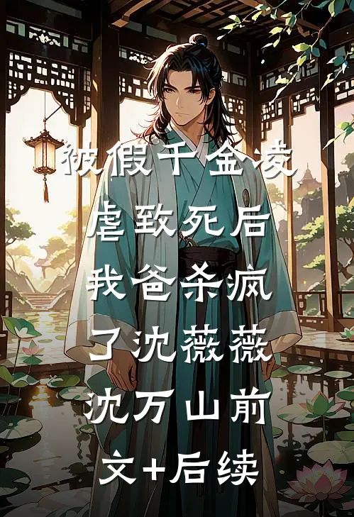 被假千金凌虐致死后，我爸杀疯了沈薇薇沈万山前文+后续