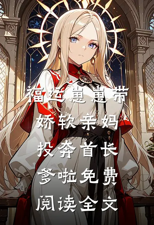 福运崽崽带娇软亲妈投奔首长爹啦免费阅读全文