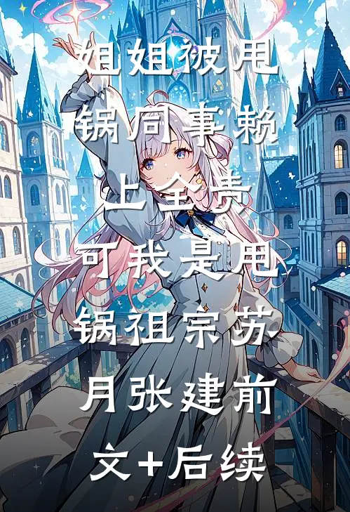 姐姐被甩锅同事赖上全责，可我是甩锅祖宗苏月张建前文+后续