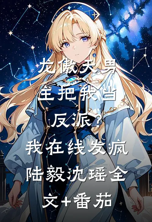 龙傲天男主把我当反派？我在线发疯陆毅沈瑶全文+番茄