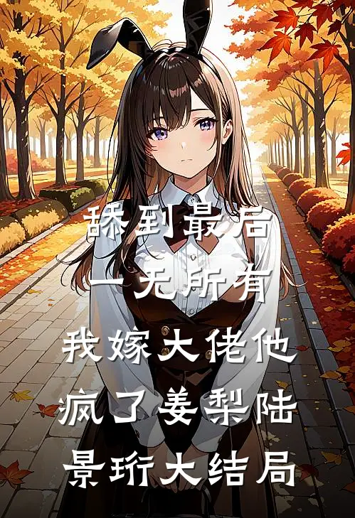 舔到最后一无所有，我嫁大佬他疯了姜梨陆景珩大结局