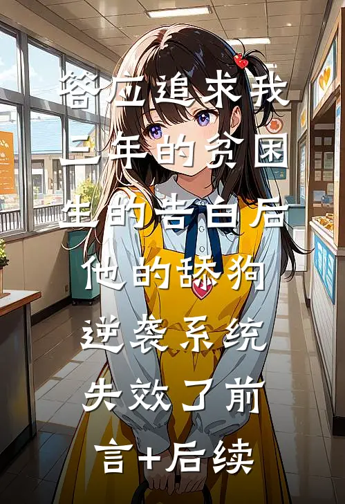 答应追求我三年的贫困生的告白后，他的舔狗逆袭系统失效了前言+后续