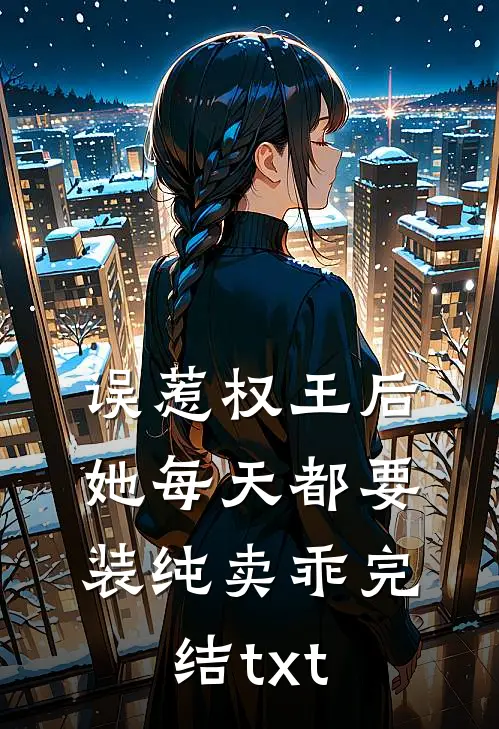 误惹权王后，她每天都要装纯卖乖完结txt