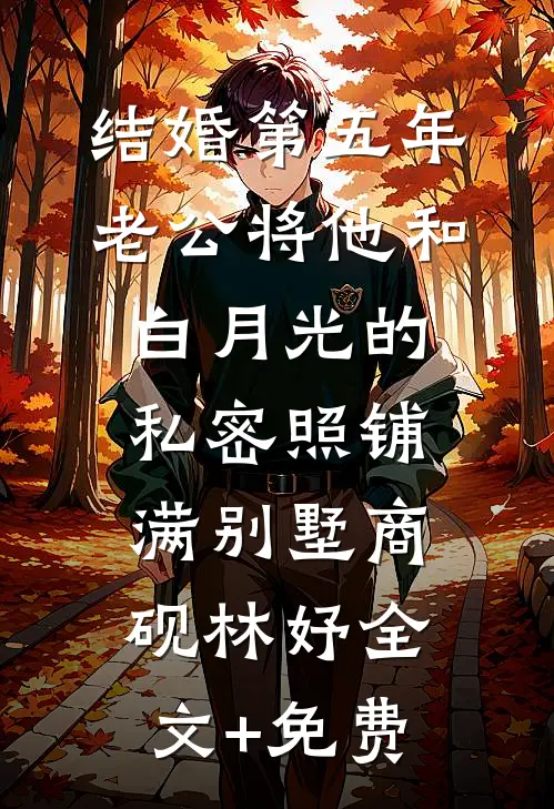 结婚第五年，老公将他和白月光的私密照铺满别墅商砚林妤全文+免费