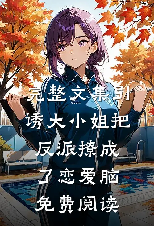 完整文集引诱大小姐把反派撩成了恋爱脑免费阅读