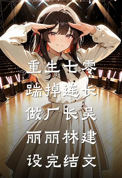 重生七零，踹掉连长做厂长吴丽丽林建设完结文