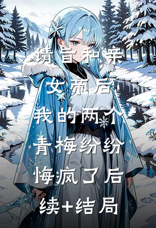 请旨和亲女帝后，我的两个青梅纷纷悔疯了后续+结局