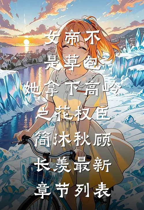 女帝不是草包，她拿下高岭之花权臣简沐秋顾长羡最新章节列表