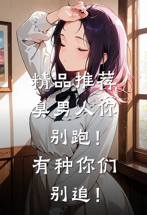 精品推荐臭男人你别跑！有种你们别追！
