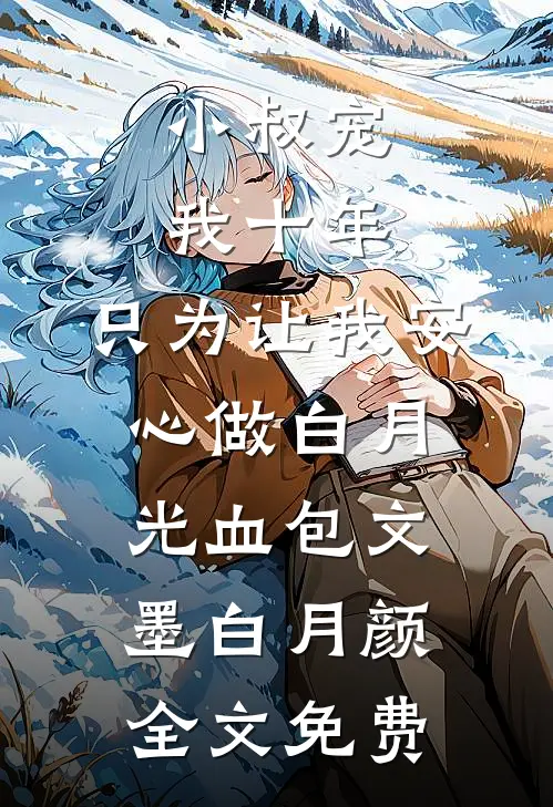 小叔宠我十年，只为让我安心做白月光血包文墨白月颜全文免费