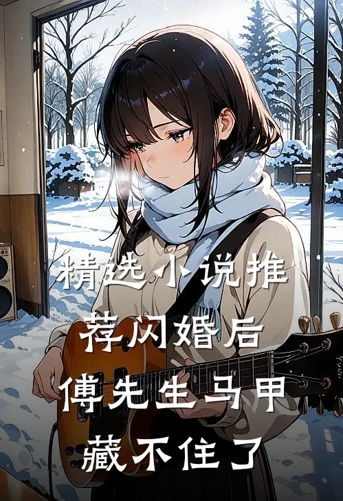 精选小说推荐闪婚后:傅先生马甲藏不住了