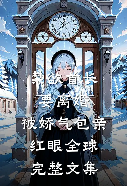 禁欲首长要离婚，被娇气包亲红眼全球完整文集
