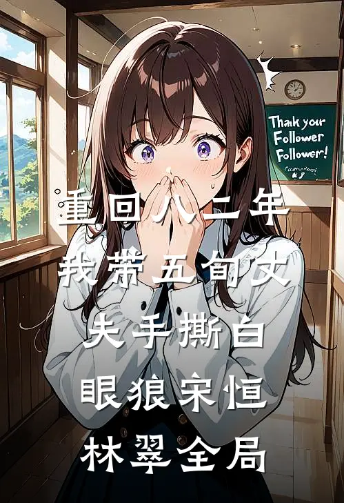 重回八二年，我带五旬丈夫手撕白眼狼宋恒林翠全局