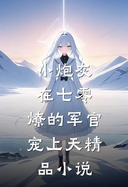 小炮灰在七零，燎的军官宠上天精品小说
