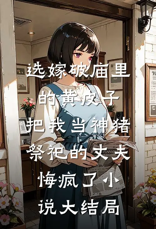 选嫁破庙里的黄皮子，把我当神猪祭祀的丈夫悔疯了小说大结局