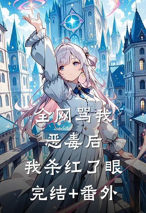 全网骂我恶毒后，我杀红了眼完结+番外