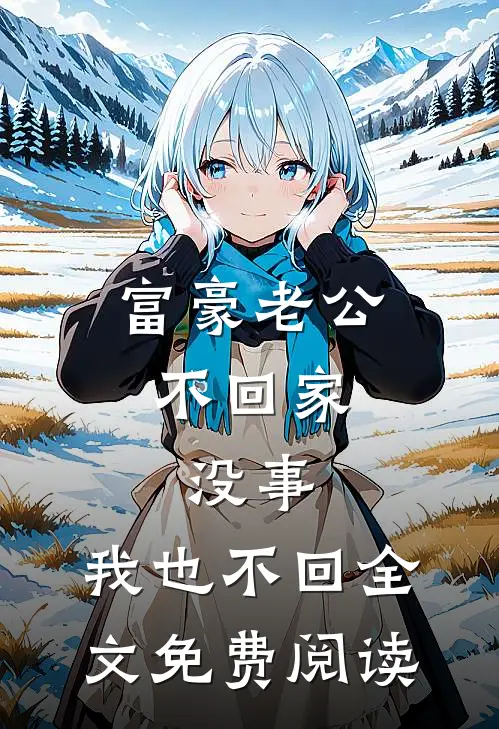 富豪老公不回家，没事，我也不回全文免费阅读