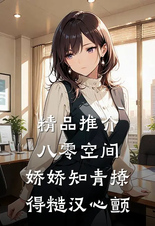 精品推介八零空间：娇娇知青撩得糙汉心颤