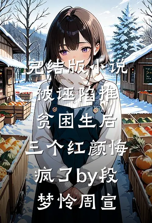 完结版小说被诬陷推贫困生后，三个红颜悔疯了by段梦怜周宣