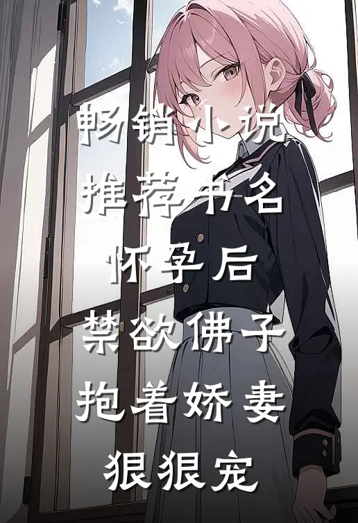 畅销小说推荐书名:怀孕后,禁欲佛子抱着娇妻狠狠宠