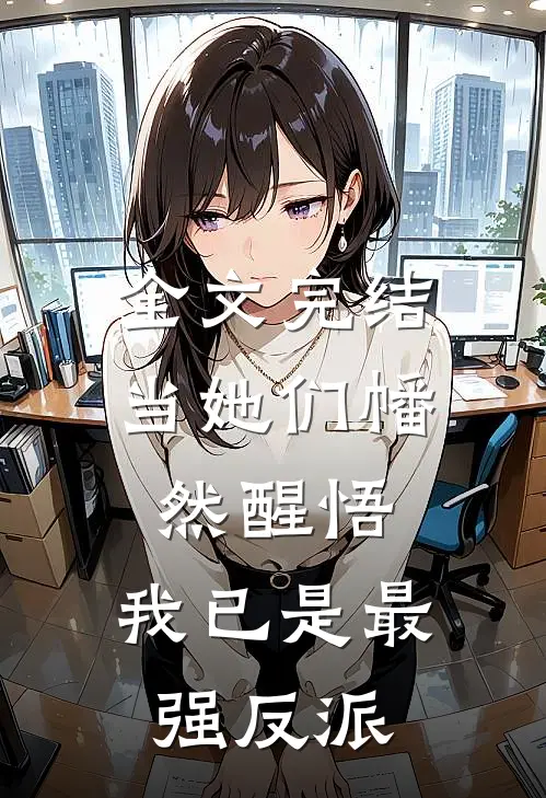 全文完结当她们幡然醒悟，我已是最强反派