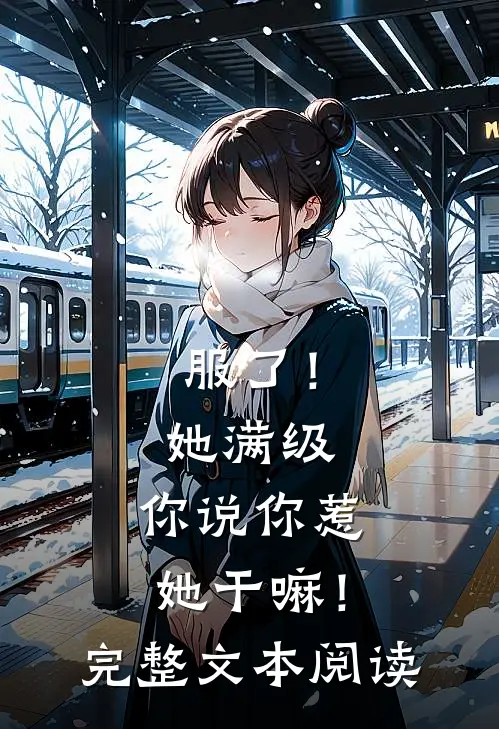 服了！她满级，你说你惹她干嘛！完整文本阅读