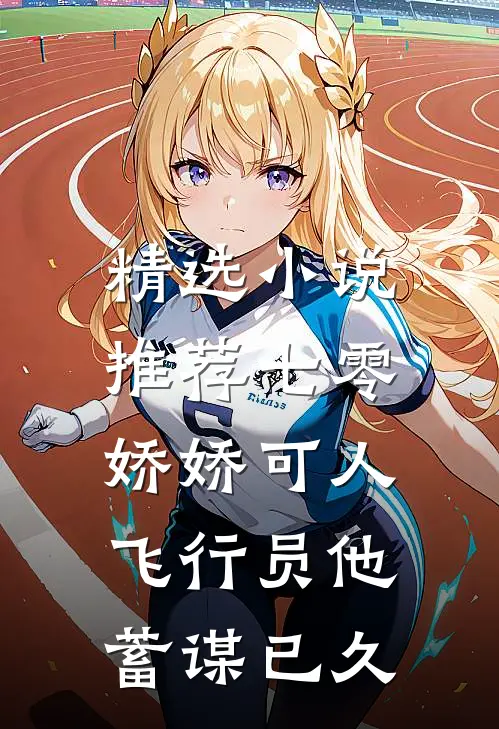 精选小说推荐七零娇娇可人，飞行员他蓄谋已久