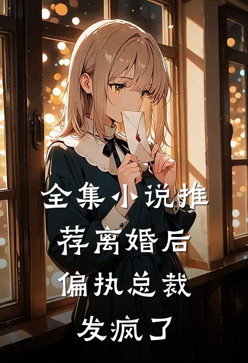 全集小说推荐离婚后，偏执总裁发疯了