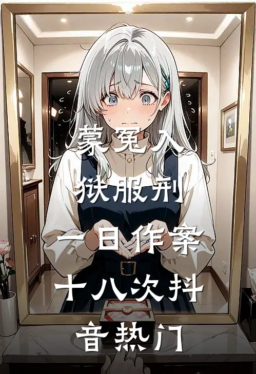 蒙冤入狱服刑，一日作案十八次抖音热门