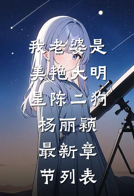 我老婆是美艳大明星陈二狗杨丽颖最新章节列表
