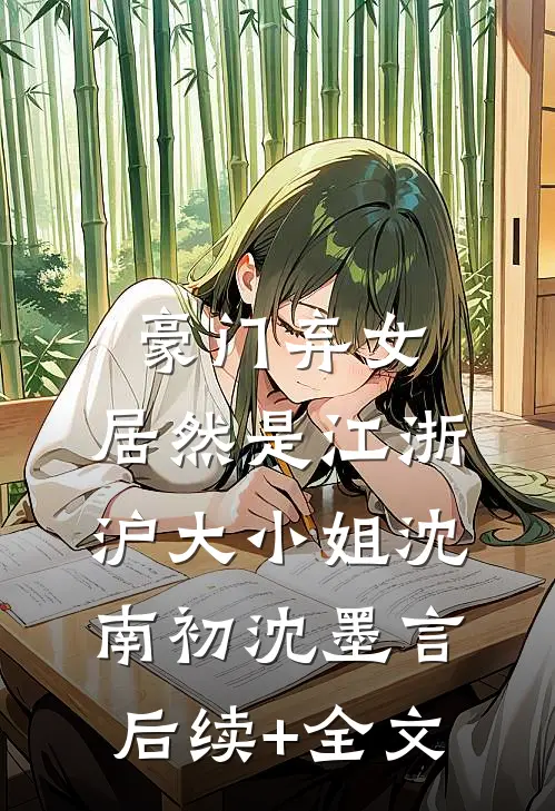 豪门弃女，居然是江浙沪大小姐沈南初沈墨言后续+全文