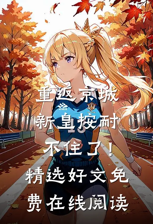 重返京城，新皇按耐不住了！精选好文免费在线阅读