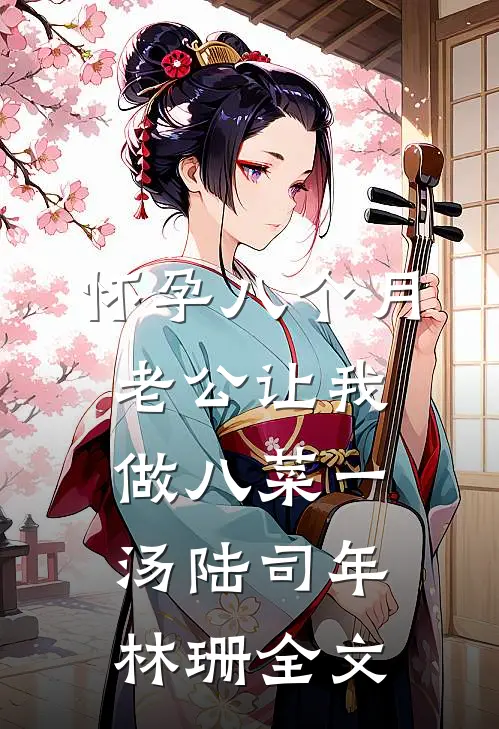怀孕八个月，老公让我做八菜一汤陆司年林珊全文