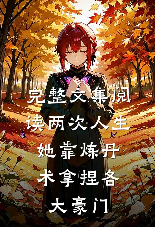 完整文集阅读两次人生：她靠炼丹术拿捏各大豪门